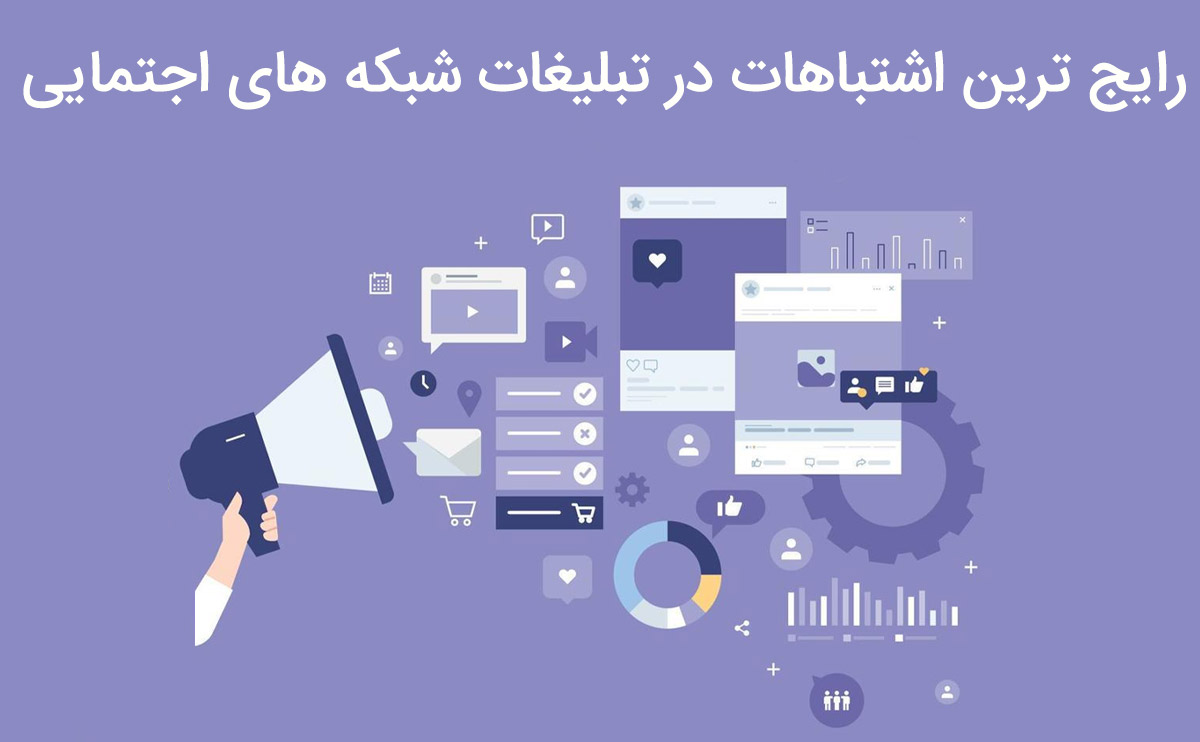 اگر سعی در دانستن رایج ترین اشتباهات در تبلیغات شبکه های اجتماعی داشته باشیم میتوانیم در بهبود آن گام های موثرتری برداریم